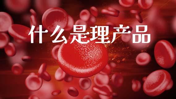 什么是理产品_https://wap.apzhendong.com_投资理财_第1张