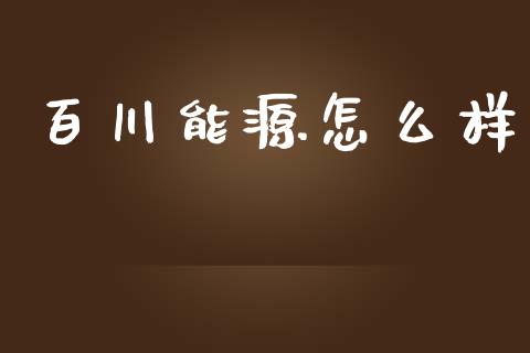百川能源怎么样_https://wap.apzhendong.com_今日财经_第1张