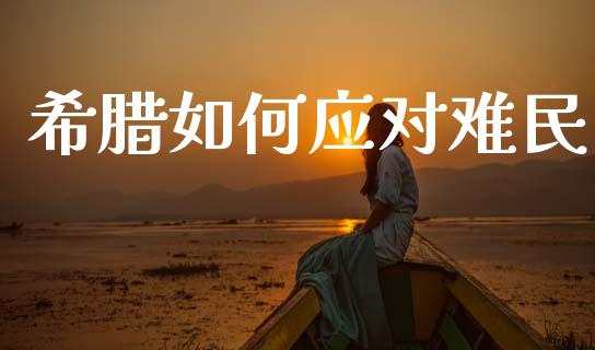 希腊如何应对难民_https://wap.apzhendong.com_期货直播_第1张