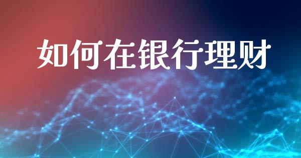 如何在银行理财_https://wap.apzhendong.com_美股行情_第1张