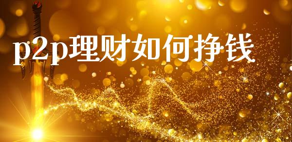 p2p理财如何挣钱_https://wap.apzhendong.com_今日财经_第1张