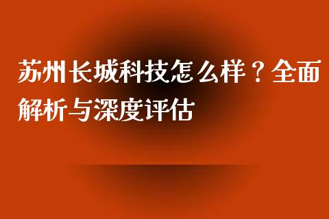 苏州长城科技怎么样？全面解析与深度评估_https://wap.apzhendong.com_今日财经_第1张