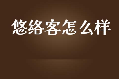 悠络客怎么样_https://wap.apzhendong.com_今日财经_第1张