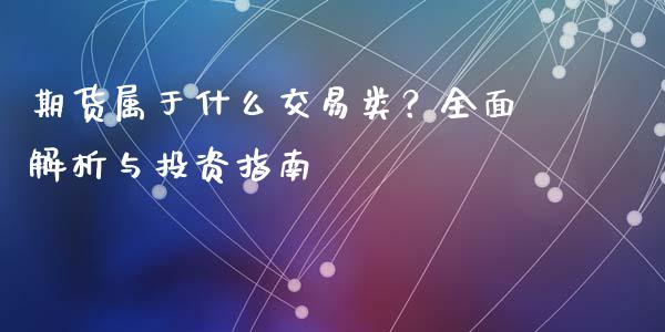 期货属于什么交易类?全面解析与投资指南_期货直播_第1张_今日财经_投资理财_美股行情_期货直播 期货属于什么交易类?全面解析与投资指南_https://wap.apzhendong.com_期货直播_第1张