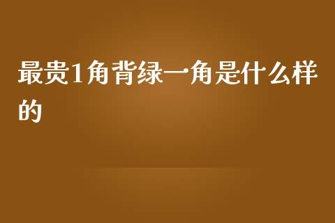 最贵1角背绿一角是什么样的_https://wap.apzhendong.com_投资理财_第1张