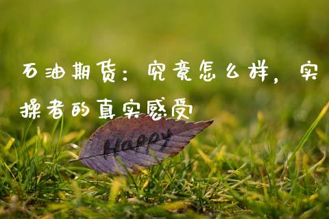 石油期货：究竟怎么样，实操者的真实感受_https://wap.apzhendong.com_投资理财_第1张
