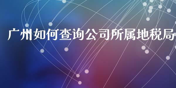 广州如何查询公司所属地税局_https://wap.apzhendong.com_期货直播_第1张