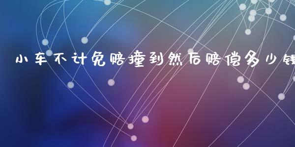 小车不计免赔撞到然后赔偿多少钱_https://wap.apzhendong.com_美股行情_第1张