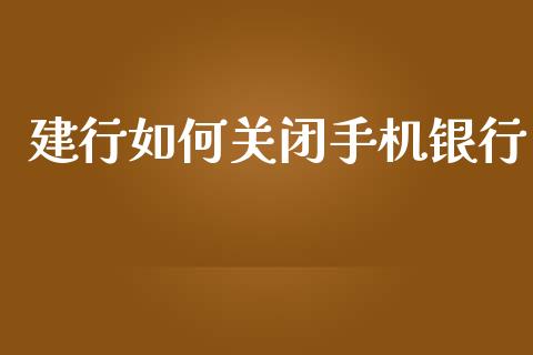 建行如何关闭手机银行_https://wap.apzhendong.com_今日财经_第1张