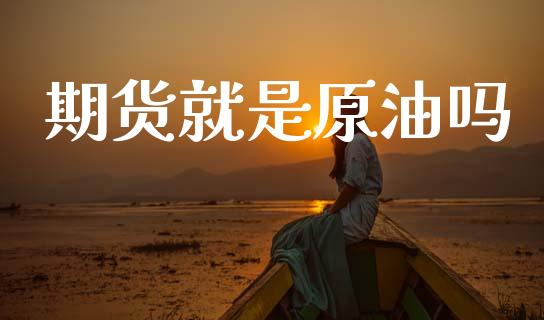 期货就是原油吗_https://wap.apzhendong.com_投资理财_第1张