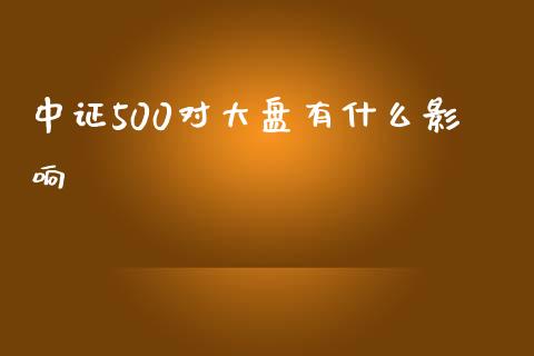 中证500对大盘有什么影响_https://wap.apzhendong.com_投资理财_第1张