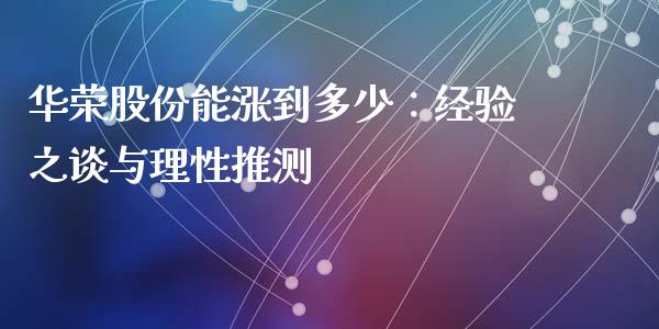 华荣股份能涨到多少：经验之谈与理性推测_https://wap.apzhendong.com_美股行情_第1张