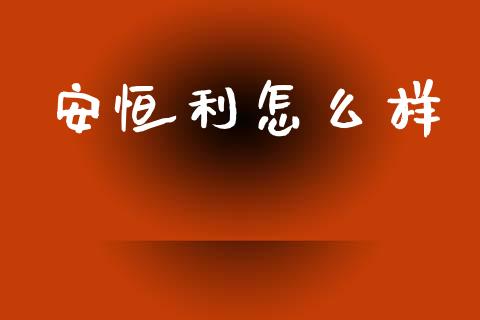 安恒利怎么样_https://wap.apzhendong.com_投资理财_第1张