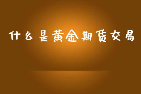什么是黄金期货交易_https://wap.apzhendong.com_期货直播_第1张