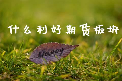 什么利好期货板块_https://wap.apzhendong.com_今日财经_第1张