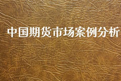 中国期货市场案例分析_https://wap.apzhendong.com_今日财经_第1张