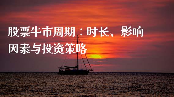 股票牛市周期：时长、影响因素与投资策略_https://wap.apzhendong.com_今日财经_第1张