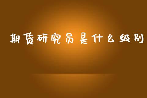 期货研究员是什么级别_https://wap.apzhendong.com_美股行情_第1张