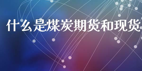 什么是煤炭期货和现货_https://wap.apzhendong.com_美股行情_第1张
