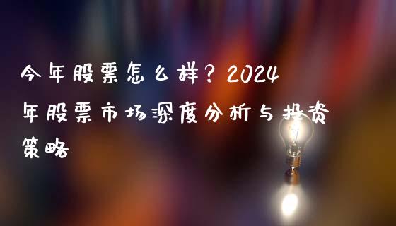 今年股票怎么样？2024年股票市场深度分析与投资策略_https://wap.apzhendong.com_美股行情_第1张