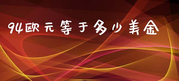 94欧元等于多少美金_https://wap.apzhendong.com_今日财经_第1张