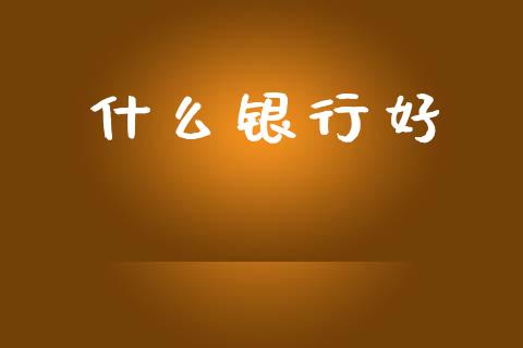 什么银行好_https://wap.apzhendong.com_美股行情_第1张