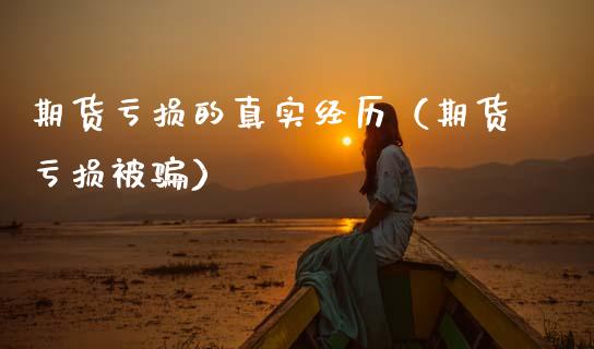 期货亏损的真实经历（期货亏损被骗）_https://wap.apzhendong.com_美股行情_第1张