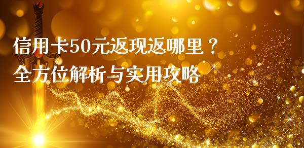 信用卡50元返现返哪里？全方位解析与实用攻略_https://wap.apzhendong.com_期货直播_第1张