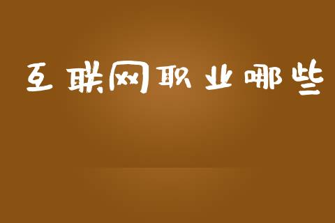 互联网职业哪些_https://wap.apzhendong.com_今日财经_第1张