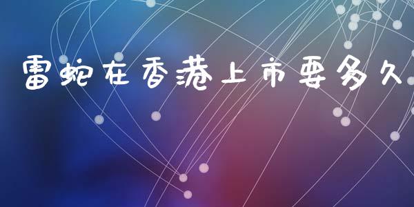 雷蛇在香港上市要多久_https://wap.apzhendong.com_投资理财_第1张