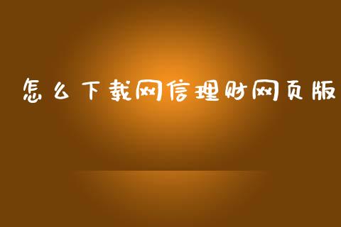 怎么下载网信理财网页版_https://wap.apzhendong.com_今日财经_第1张