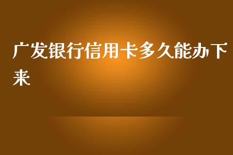 广发银行信用卡多久能办下来_https://wap.apzhendong.com_投资理财_第1张