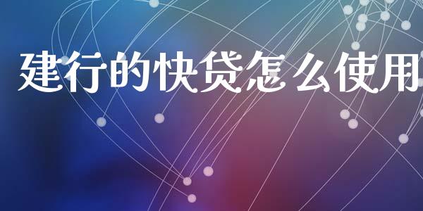 建行的快贷怎么使用_https://wap.apzhendong.com_投资理财_第1张