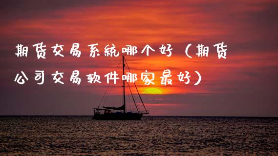 期货交易系统哪个好（期货公司交易软件哪家最好）_https://wap.apzhendong.com_投资理财_第1张