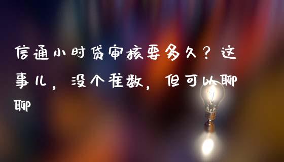 信通小时贷审核要多久？这事儿，没个准数，但可以聊聊_https://wap.apzhendong.com_期货直播_第1张