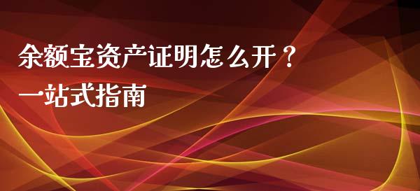 余额宝资产证明怎么开？ 一站式指南_https://wap.apzhendong.com_今日财经_第1张