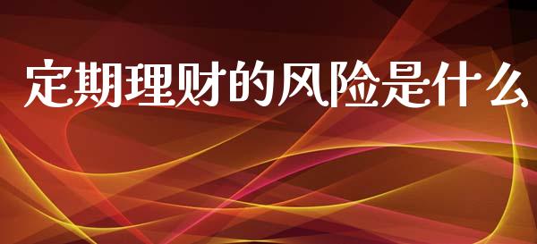 定期理财的风险是什么_https://wap.apzhendong.com_今日财经_第1张