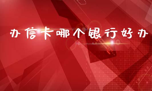 办信卡哪个银行好办_https://wap.apzhendong.com_投资理财_第1张