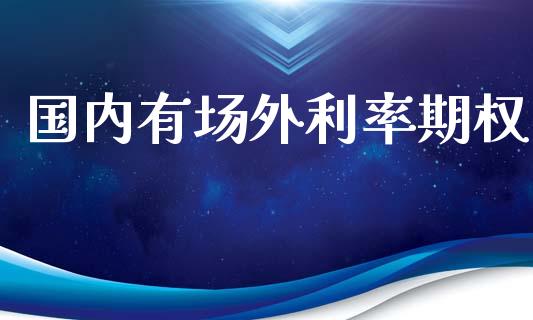 国内有场外利率期权_https://wap.apzhendong.com_美股行情_第1张