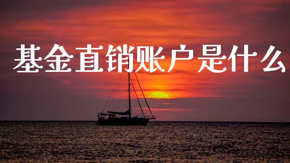 基金直销账户是什么_https://wap.apzhendong.com_期货直播_第1张
