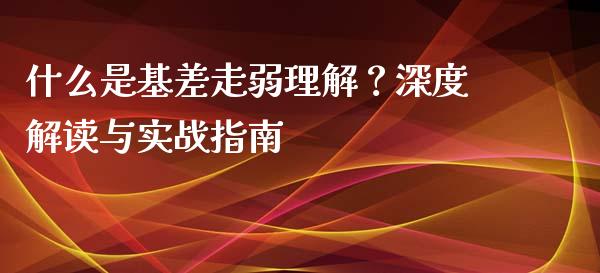 什么是基差走弱理解？深度解读与实战指南_https://wap.apzhendong.com_美股行情_第1张