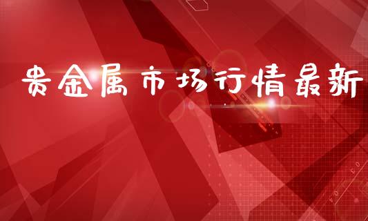贵金属市场行情最新_https://wap.apzhendong.com_美股行情_第1张