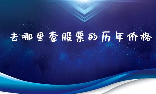 去哪里查股票的历年价格_https://wap.apzhendong.com_期货直播_第1张