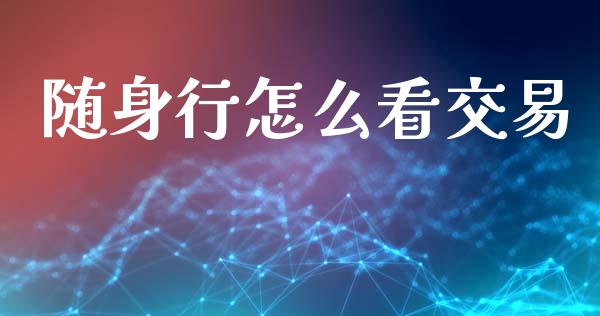 随身行怎么看交易_https://wap.apzhendong.com_美股行情_第1张