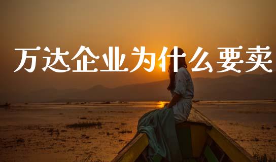 万达企业为什么要卖_https://wap.apzhendong.com_美股行情_第1张