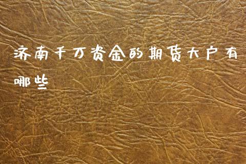 济南千万资金的期货大户有哪些_https://wap.apzhendong.com_美股行情_第1张