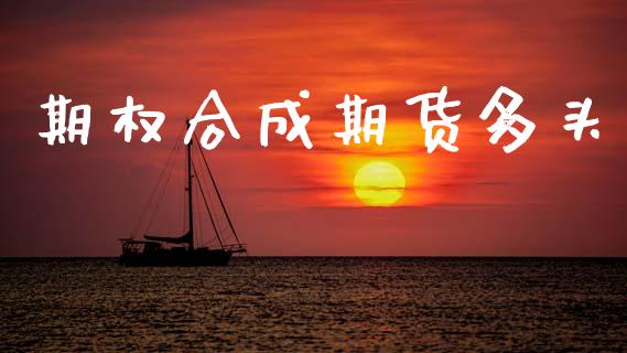 期权合成期货多头_https://wap.apzhendong.com_投资理财_第1张