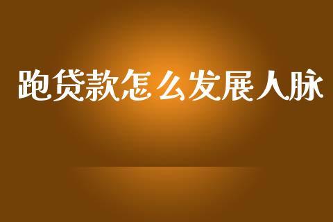 跑贷款怎么发展人脉_https://wap.apzhendong.com_今日财经_第1张