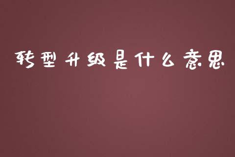 转型升级是什么意思_https://wap.apzhendong.com_期货直播_第1张