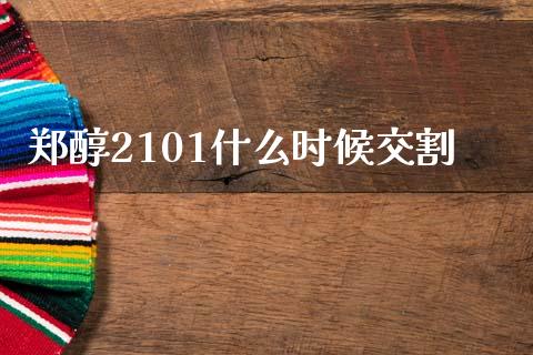 郑醇2101什么时候交割_https://wap.apzhendong.com_期货直播_第1张